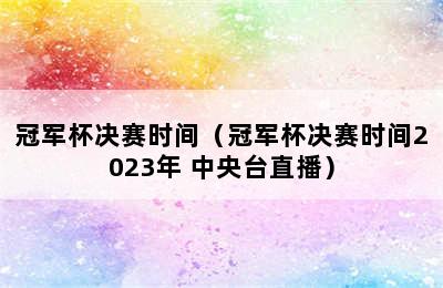 冠军杯决赛时间（冠军杯决赛时间2023年 中央台直播）